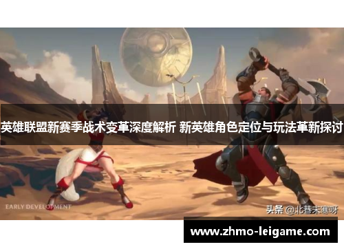 英雄联盟新赛季战术变革深度解析 新英雄角色定位与玩法革新探讨