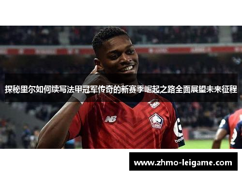 探秘里尔如何续写法甲冠军传奇的新赛季崛起之路全面展望未来征程