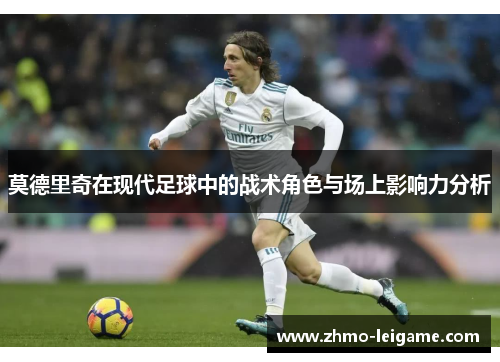 莫德里奇在现代足球中的战术角色与场上影响力分析