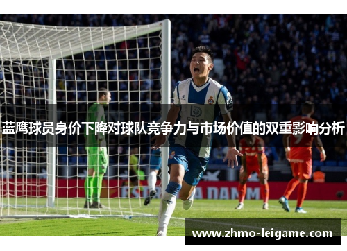蓝鹰球员身价下降对球队竞争力与市场价值的双重影响分析