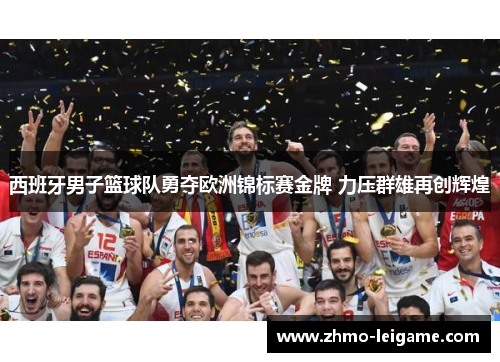 西班牙男子篮球队勇夺欧洲锦标赛金牌 力压群雄再创辉煌