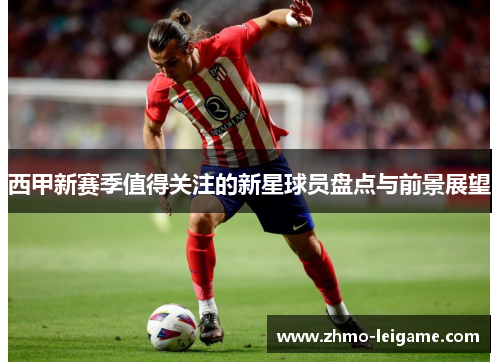 西甲新赛季值得关注的新星球员盘点与前景展望