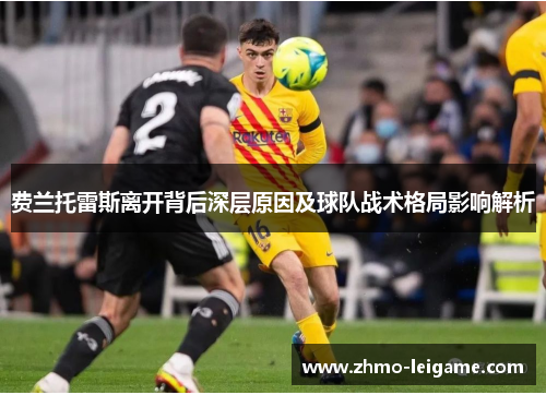 费兰托雷斯离开背后深层原因及球队战术格局影响解析