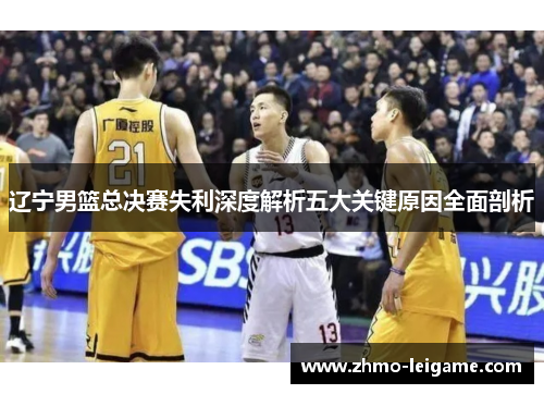 辽宁男篮总决赛失利深度解析五大关键原因全面剖析