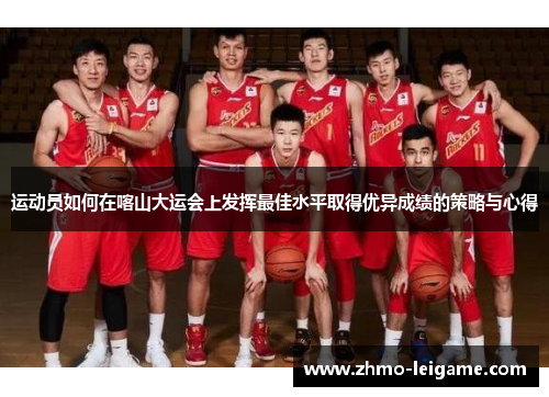 运动员如何在喀山大运会上发挥最佳水平取得优异成绩的策略与心得