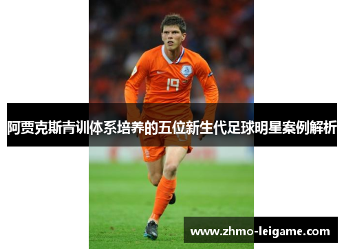 阿贾克斯青训体系培养的五位新生代足球明星案例解析