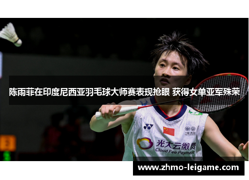 陈雨菲在印度尼西亚羽毛球大师赛表现抢眼 获得女单亚军殊荣