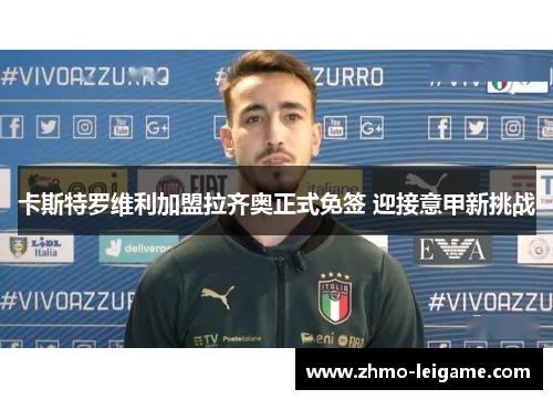 卡斯特罗维利加盟拉齐奥正式免签 迎接意甲新挑战 卡斯特罗维利加盟拉齐奥正式免签 迎接意甲新挑战