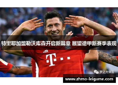 特里耶加盟勒沃库森开启新篇章 展望德甲新赛季表现